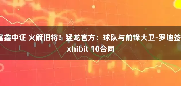 富鑫中证 火箭旧将！猛龙官方：球队与前锋大卫-罗迪签Exhibit 10合同