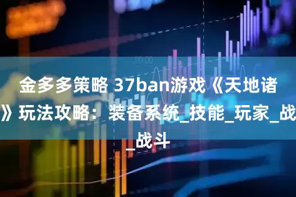 金多多策略 37ban游戏《天地诸神》玩法攻略：装备系统_技能_玩家_战斗