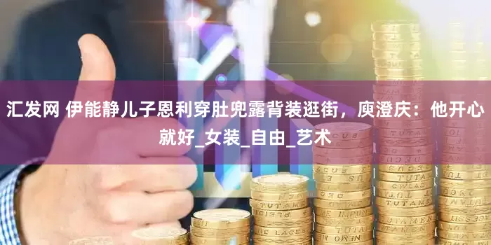 汇发网 伊能静儿子恩利穿肚兜露背装逛街，庾澄庆：他开心就好_女装_自由_艺术