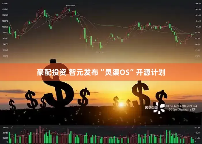 豪配投资 智元发布“灵渠OS”开源计划