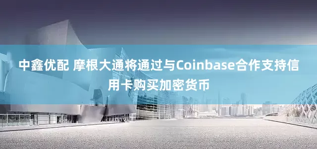 中鑫优配 摩根大通将通过与Coinbase合作支持信用卡购买加密货币