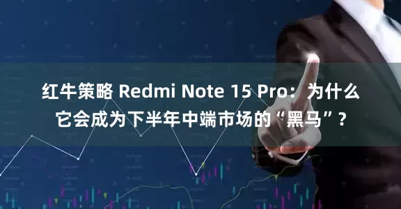 红牛策略 Redmi Note 15 Pro：为什么它会成为下半年中端市场的“黑马”？