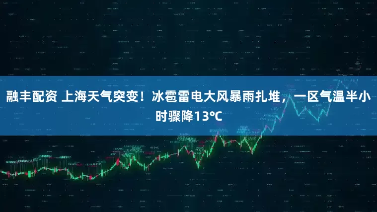 融丰配资 上海天气突变！冰雹雷电大风暴雨扎堆，一区气温半小时骤降13℃