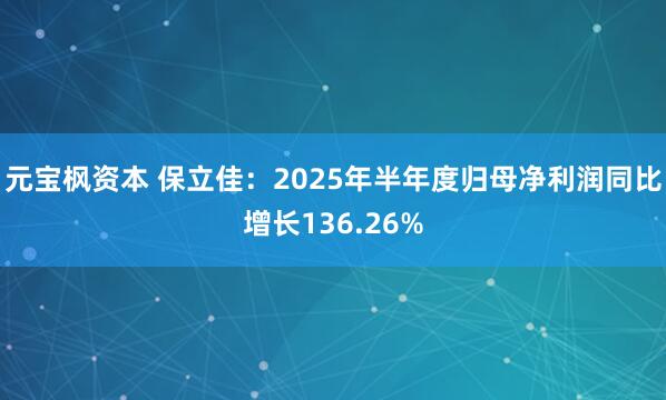 元宝枫资本 保立佳：2025年半年度归母净利润同比增长136.26%