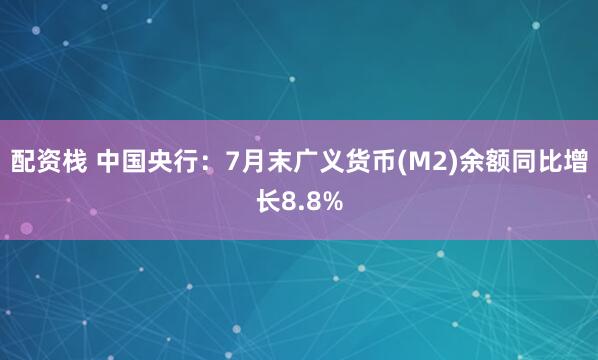 配资栈 中国央行：7月末广义货币(M2)余额同比增长8.8%