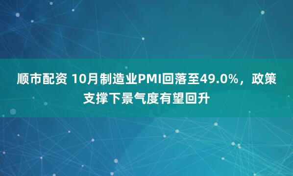 顺市配资 10月制造业PMI回落至49.0%，政策支撑下景气度有望回升