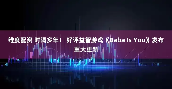 维度配资 时隔多年！ 好评益智游戏《Baba Is You》发布重大更新