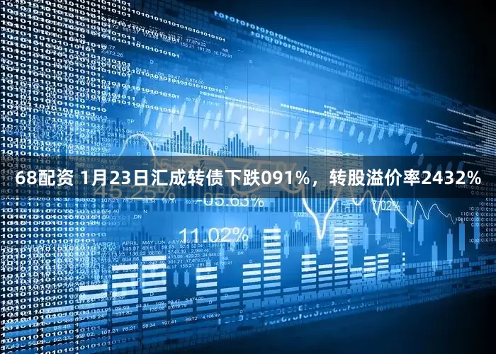68配资 1月23日汇成转债下跌091%，转股溢价率2432%