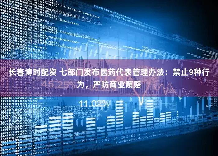 长春博时配资 七部门发布医药代表管理办法：禁止9种行为，严防商业贿赂